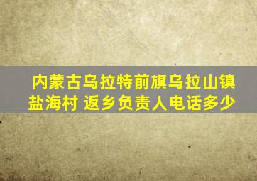 内蒙古乌拉特前旗乌拉山镇盐海村 返乡负责人电话多少